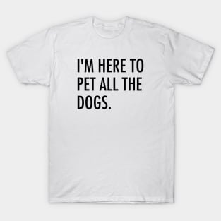 I'm here to pet all the dogs. T-Shirt